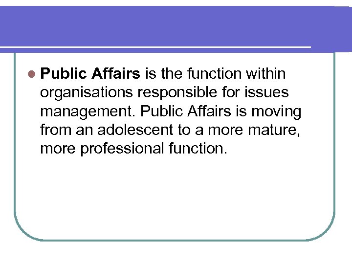 l Public Affairs is the function within organisations responsible for issues management. Public Affairs