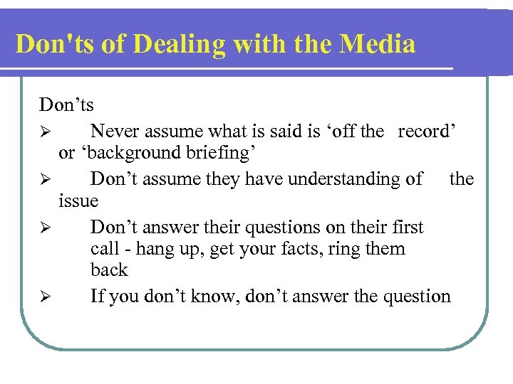 Don'ts of Dealing with the Media Don’ts Ø Never assume what is said is