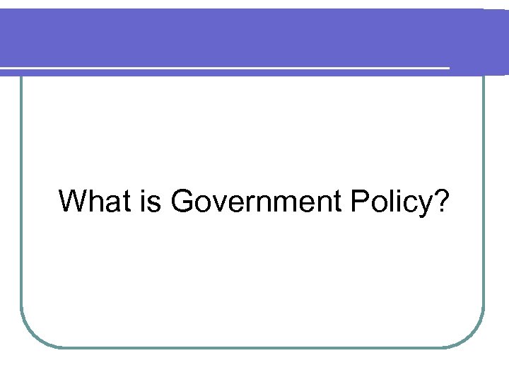 What is Government Policy? 
