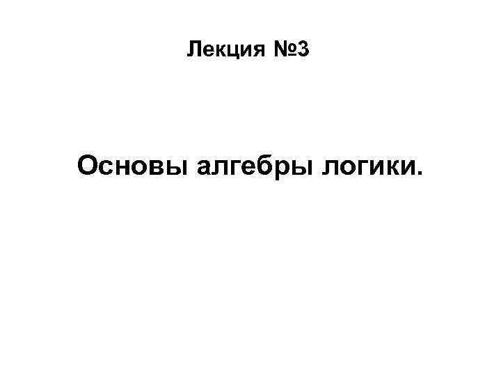 Лекция № 3 Основы алгебры логики. 