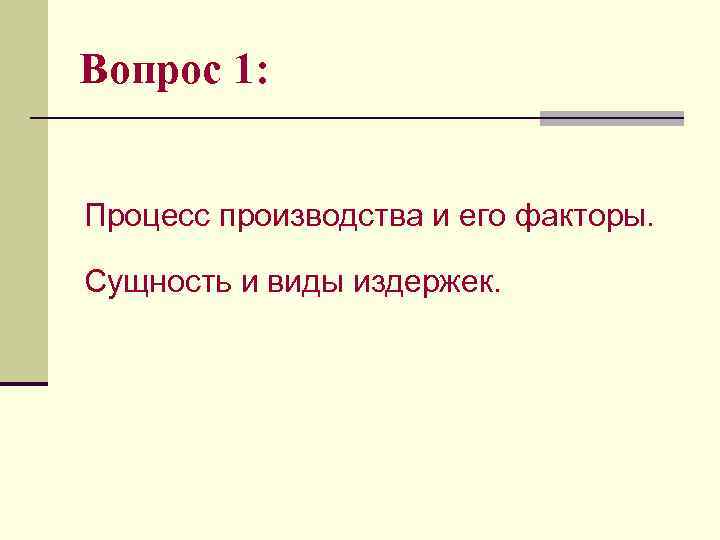 Вопрос 1: Процесс производства и его факторы. Сущность и виды издержек. 