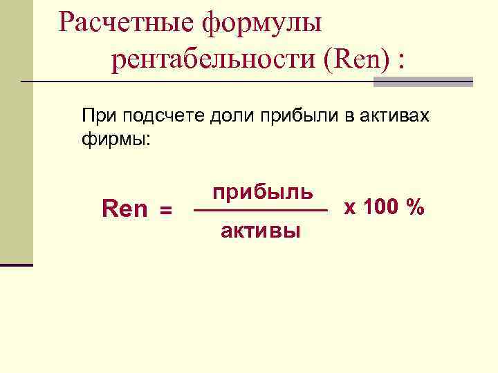 Расчетные формулы рентабельности (Ren) : При подсчете доли прибыли в активах фирмы: Ren =