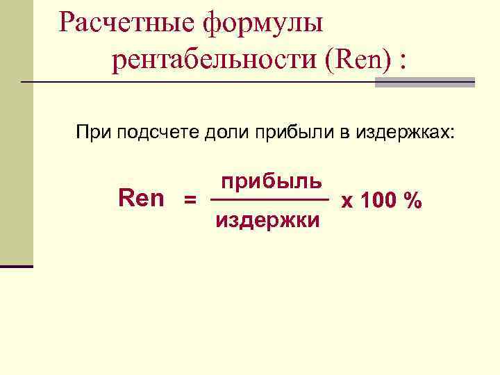 Расчетные формулы рентабельности (Ren) : При подсчете доли прибыли в издержках: Ren = прибыль