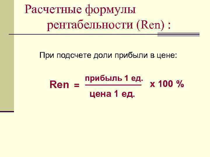 Расчетные формулы рентабельности (Ren) : При подсчете доли прибыли в цене: Ren = прибыль