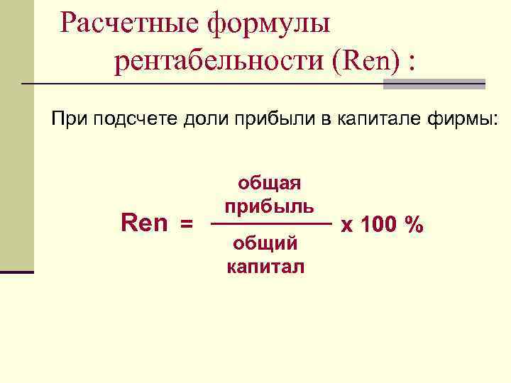 Расчетные формулы рентабельности (Ren) : При подсчете доли прибыли в капитале фирмы: Ren =