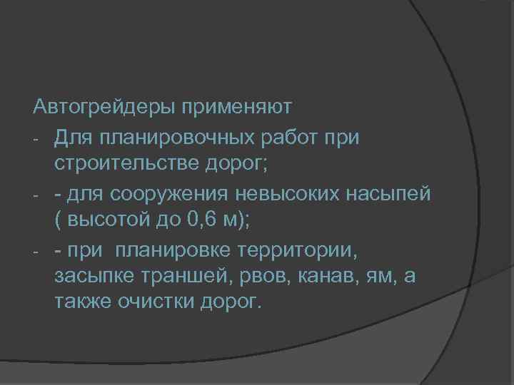 Автогрейдеры применяют - Для планировочных работ при строительстве дорог; - - для сооружения невысоких