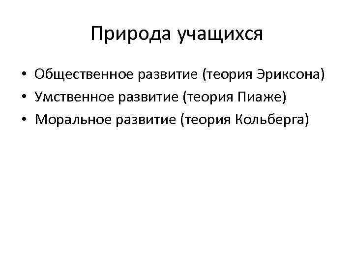 Природа учащихся • Общественное развитие (теория Эриксона) • Умственное развитие (теория Пиаже) • Моральное