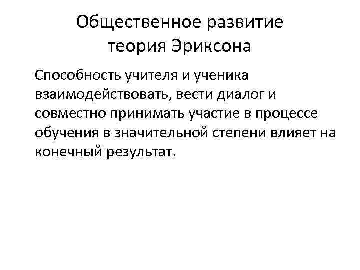 Общественное развитие теория Эриксона Способность учителя и ученика взаимодействовать, вести диалог и совместно принимать
