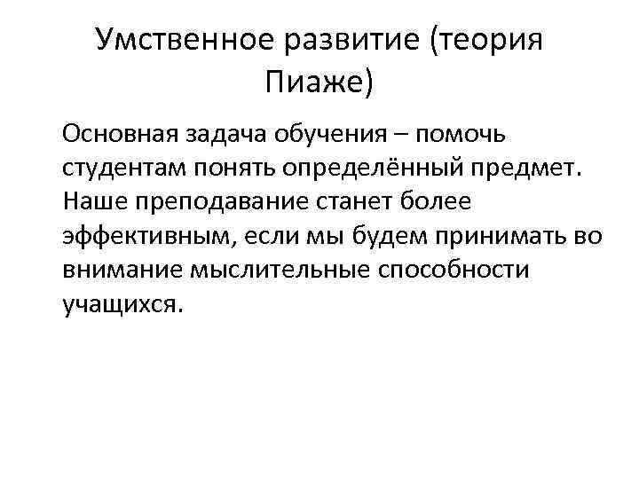 Умственное развитие (теория Пиаже) Основная задача обучения – помочь студентам понять определённый предмет. Наше
