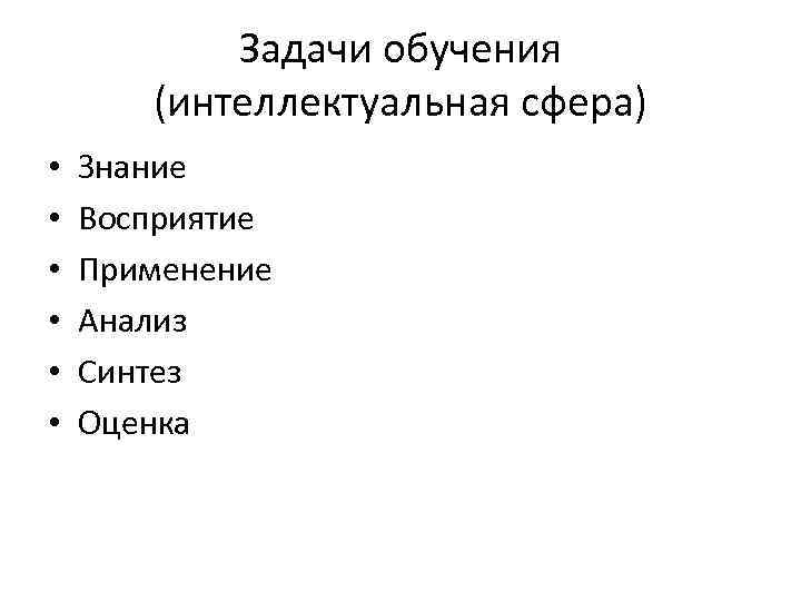 Задачи обучения (интеллектуальная сфера) • • • Знание Восприятие Применение Анализ Синтез Оценка 