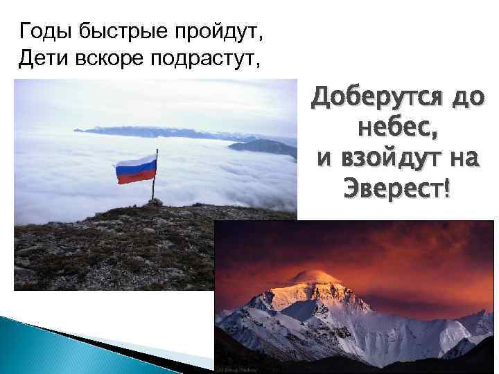 Годы быстрые пройдут, Дети вскоре подрастут, Доберутся до небес, и взойдут на Эверест! 