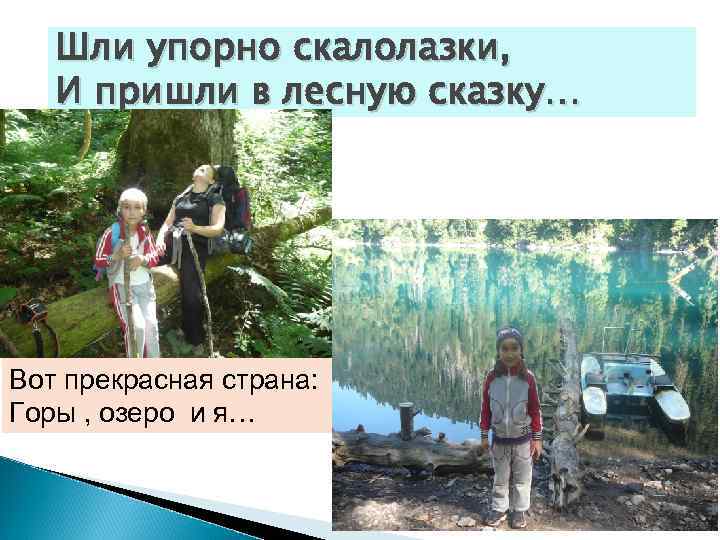 Шли упорно скалолазки, И пришли в лесную сказку… Вот прекрасная страна: Горы , озеро