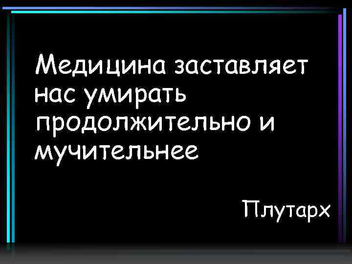 Медицина заставляет нас умирать продолжительно и мучительнее Плутарх 