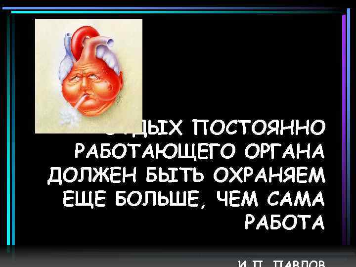 ОТДЫХ ПОСТОЯННО РАБОТАЮЩЕГО ОРГАНА ДОЛЖЕН БЫТЬ ОХРАНЯЕМ ЕЩЕ БОЛЬШЕ, ЧЕМ САМА РАБОТА 