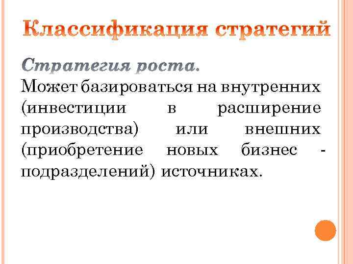 Может базироваться на внутренних (инвестиции в расширение производства) или внешних (приобретение новых бизнес подразделений)