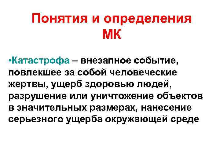 Понятия и определения МК • Катастрофа – внезапное событие, повлекшее за собой человеческие жертвы,