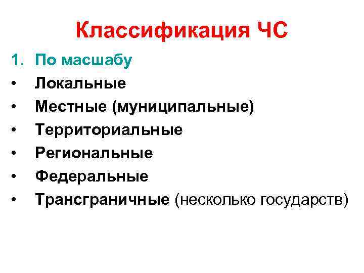 Классификация ЧС 1. • • • По масшабу Локальные Местные (муниципальные) Территориальные Региональные Федеральные