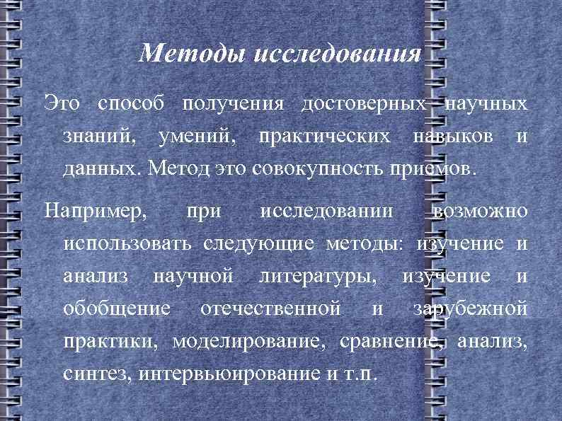 Методы исследования Это способ получения достоверных научных знаний, умений, практических навыков и данных. Метод