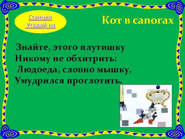 Станция Угадай-ка Кот в сапогах Знайте, этого плутишку Никому не обхитрить: Людоеда, словно мышку,