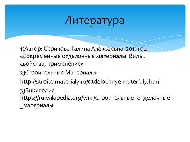 Литература 1)Автор: Серикова Галина Алексеевна. 2011 год. «Современные отделочные материалы. Виды, свойства, применение» 2)Строительные