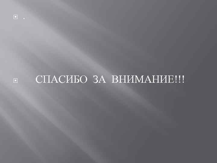  . СПАСИБО ЗА ВНИМАНИЕ!!! 