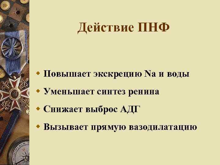 Действие ПНФ Повышает экскрецию Na и воды Уменьшает синтез ренина Снижает выброс АДГ Вызывает