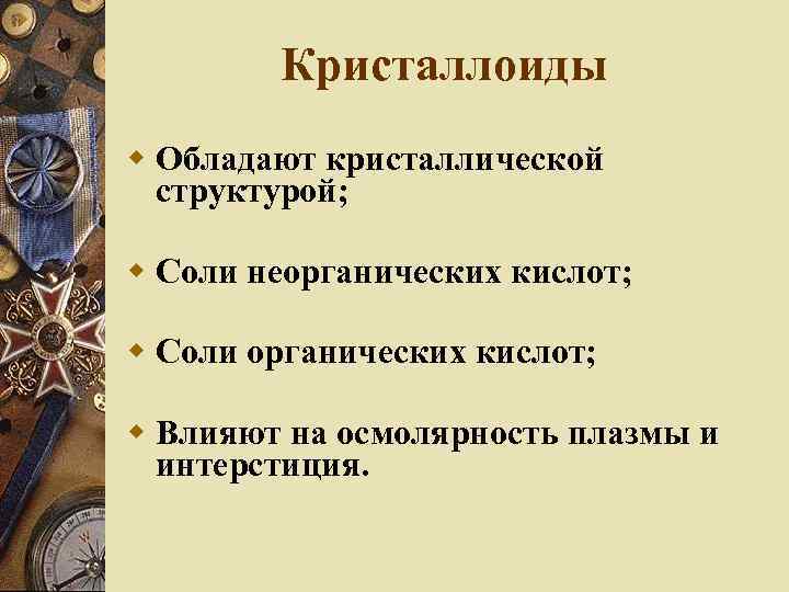 Кристаллоиды Обладают кристаллической структурой; Соли неорганических кислот; Соли органических кислот; Влияют на осмолярность плазмы