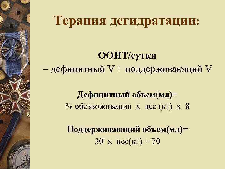 Терапия дегидратации: ООИТ/сутки = дефицитный V + поддерживающий V Дефицитный объем(мл)= % обезвоживания х