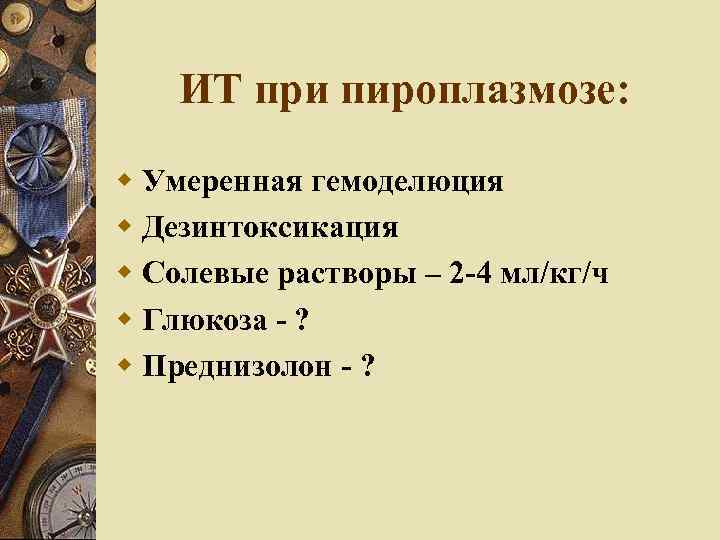 ИТ при пироплазмозе: Умеренная гемоделюция Дезинтоксикация Солевые растворы – 2 -4 мл/кг/ч Глюкоза -