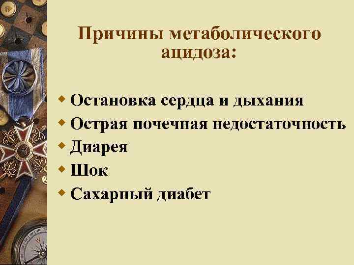 Причины метаболического ацидоза: Остановка сердца и дыхания Острая почечная недостаточность Диарея Шок Сахарный диабет