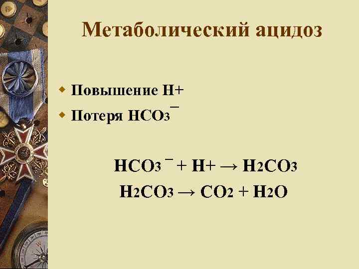 Метаболический ацидоз Повышение Н+ Потеря НСО 3¯ НСО 3 ¯ + Н+ → Н