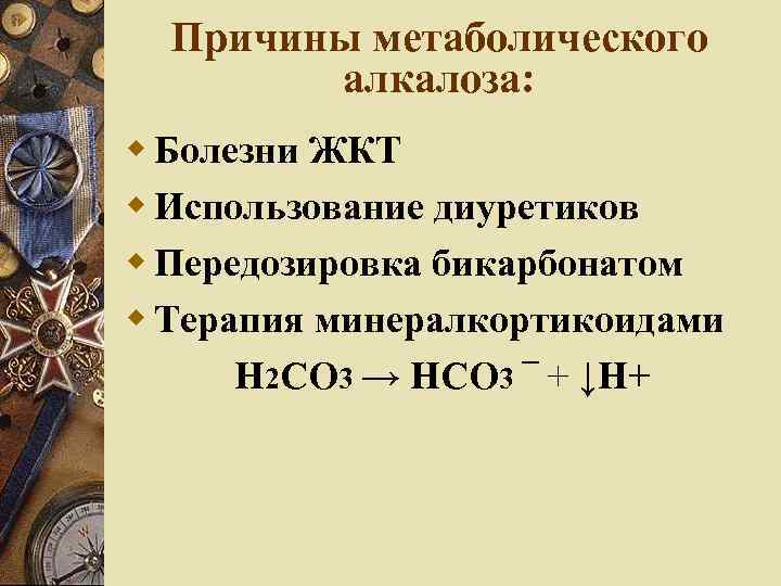 Причины метаболического алкалоза: Болезни ЖКТ Использование диуретиков Передозировка бикарбонатом Терапия минералкортикоидами Н 2 СО