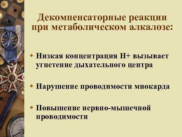 Декомпенсаторные реакции при метаболическом алкалозе: Низкая концентрация Н+ вызывает угнетение дыхательного центра Нарушение проводимости