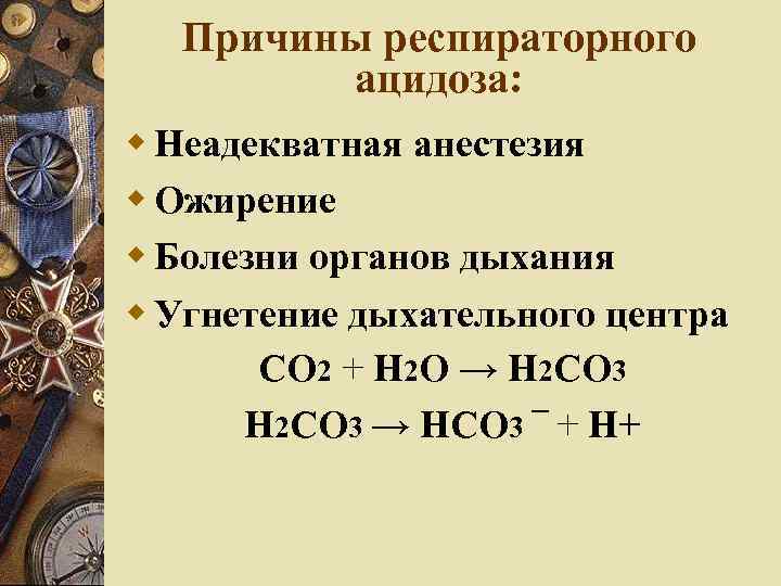 Причины респираторного ацидоза: Неадекватная анестезия Ожирение Болезни органов дыхания Угнетение дыхательного центра СО 2