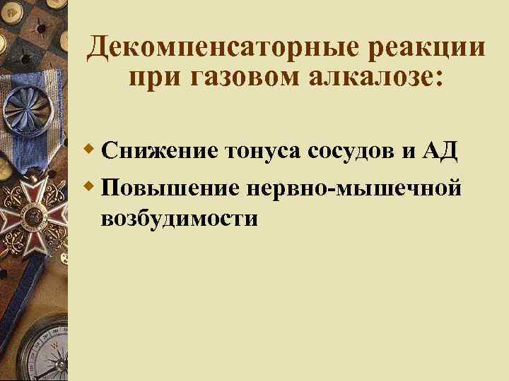 Декомпенсаторные реакции при газовом алкалозе: Снижение тонуса сосудов и АД Повышение нервно-мышечной возбудимости 