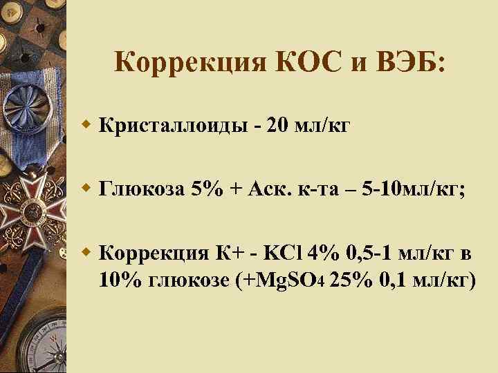 Коррекция КОС и ВЭБ: Кристаллоиды - 20 мл/кг Глюкоза 5% + Аск. к-та –