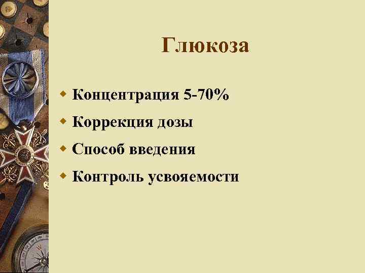 Глюкоза Концентрация 5 -70% Коррекция дозы Способ введения Контроль усвояемости 