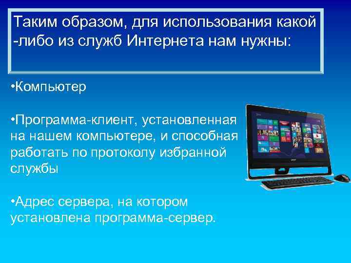 Таким образом, для использования какой -либо из служб Интернета нам нужны: • Компьютер •