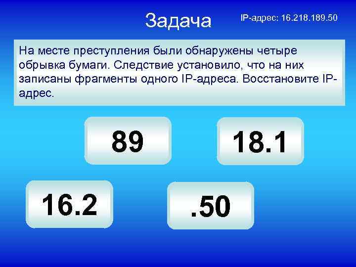 Задача IP-адрес: 16. 218. 189. 50 На месте преступления были обнаружены четыре обрывка бумаги.