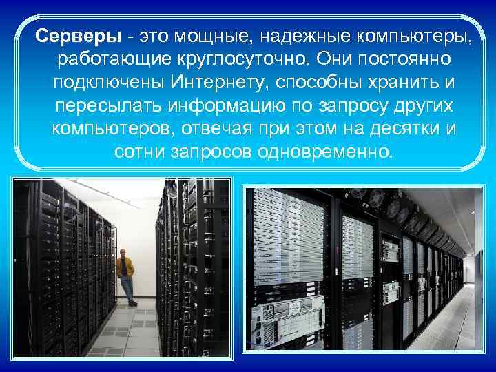 Серверы - это мощные, надежные компьютеры, Серверы работающие круглосуточно. Они постоянно подключены Интернету, способны