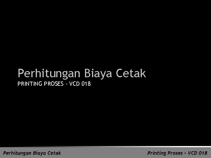 Perhitungan Biaya Cetak PRINTING PROSES - VCD 018 