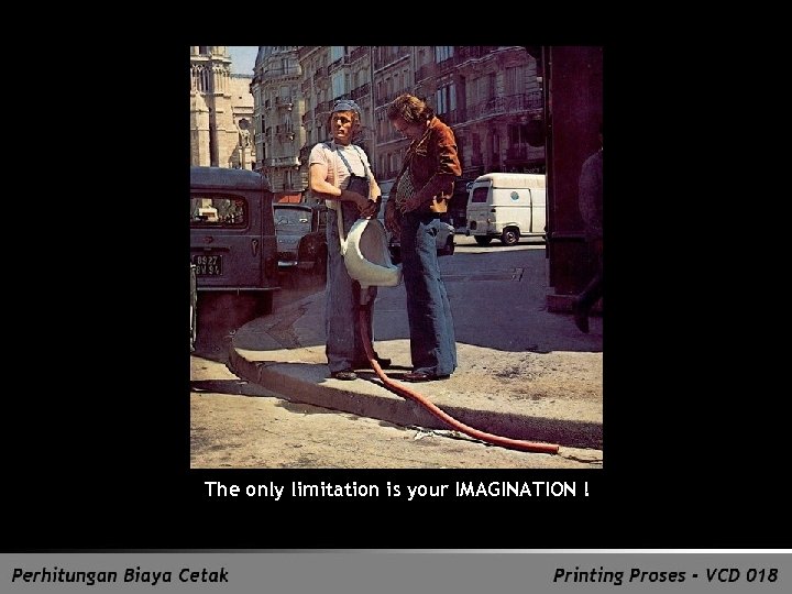 The only limitation is your IMAGINATION ! 