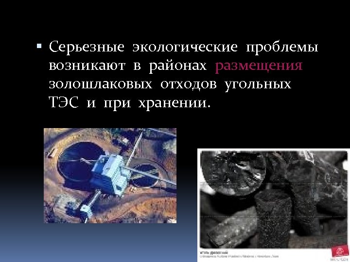  Серьезные экологические проблемы возникают в районах размещения золошлаковых отходов угольных ТЭС и при