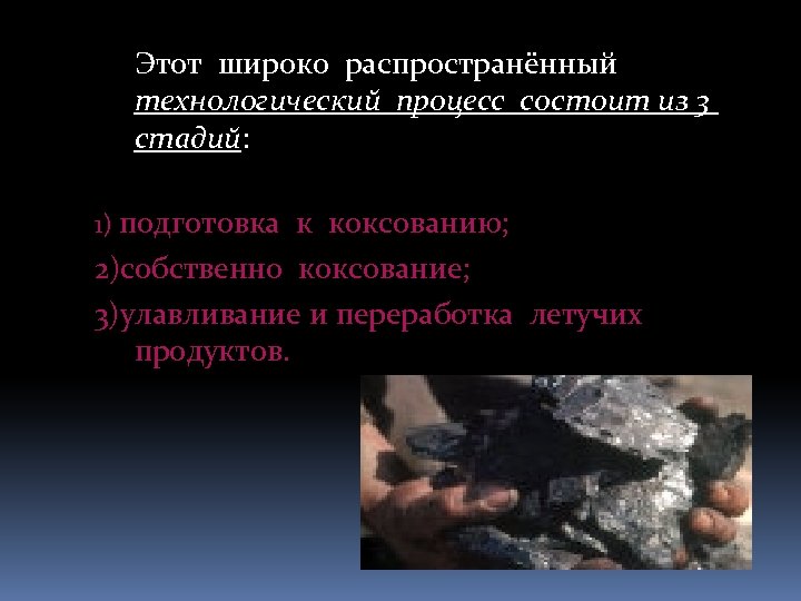 Этот широко распространённый технологический процесс состоит из 3 стадий: 1) подготовка к коксованию; 2)собственно