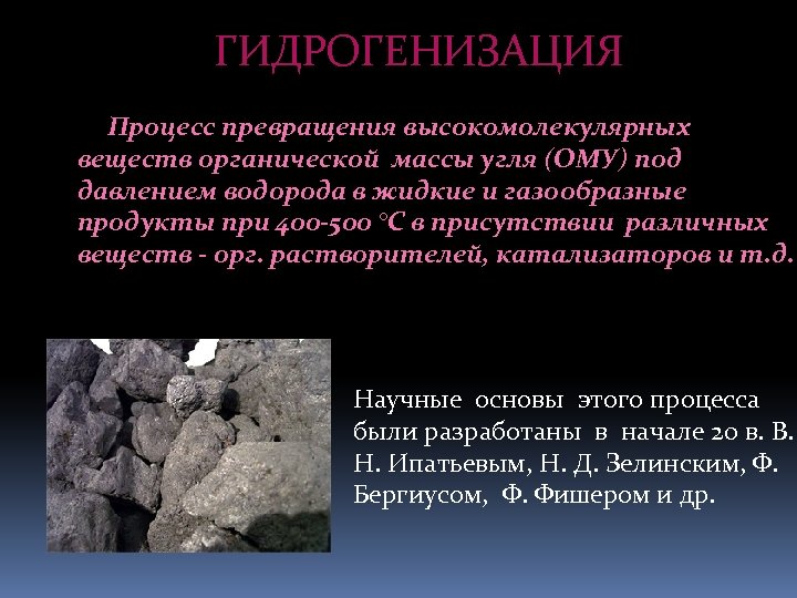 ГИДРОГЕНИЗАЦИЯ Процесс превращения высокомолекулярных веществ органической массы угля (ОМУ) под давлением водорода в жидкие