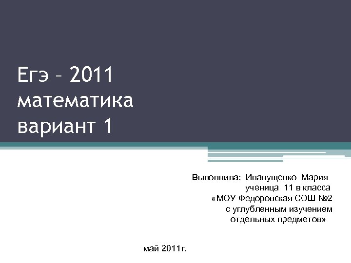 Егэ – 2011 математика вариант 1 Выполнила: Иванущенко Мария ученица 11 в класса «МОУ