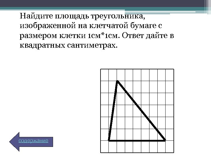 Найдите площадь треугольника, изображенной на клетчатой бумаге с размером клетки 1 см*1 см. Ответ