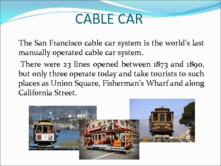 CABLE CAR The San Francisco cable car system is the world's last manually operated