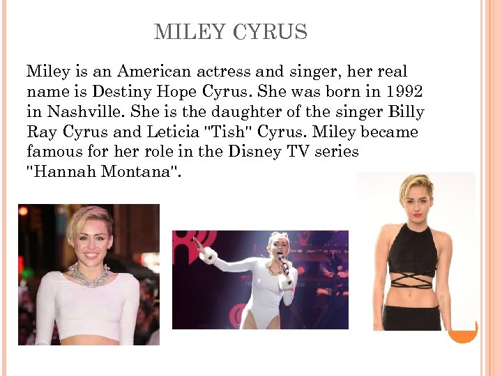 MILEY CYRUS Miley is an American actress and singer, her real name is Destiny