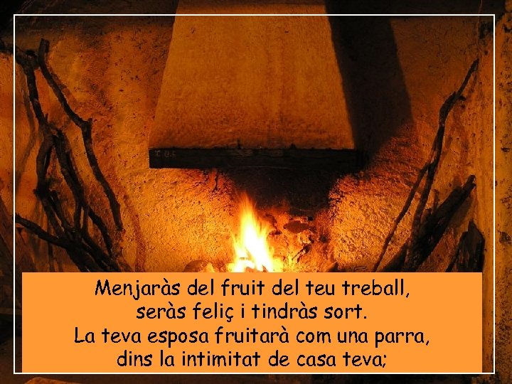 Menjaràs del fruit del teu treball, seràs feliç i tindràs sort. La teva esposa